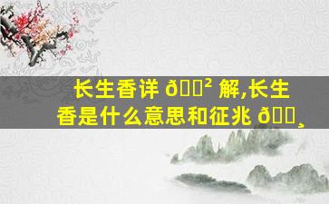 长生香详 🌲 解,长生香是什么意思和征兆 🌸